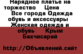 Нарядное платье на торжество. › Цена ­ 10 000 - Все города Одежда, обувь и аксессуары » Женская одежда и обувь   . Крым,Бахчисарай